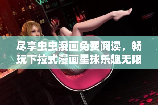 尽享虫虫漫画免费阅读，畅玩下拉式漫画星球乐趣无限
