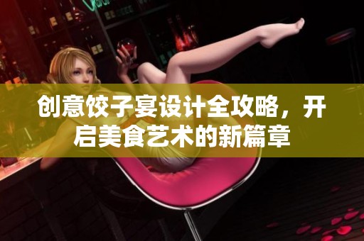 创意饺子宴设计全攻略，开启美食艺术的新篇章