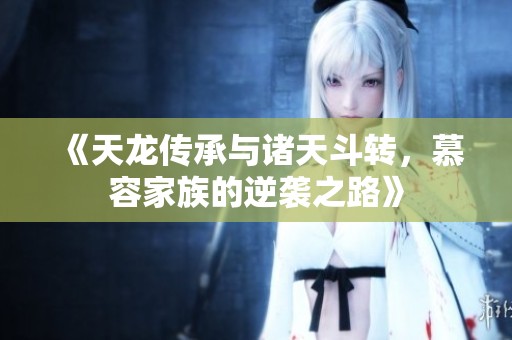 《天龙传承与诸天斗转，慕容家族的逆袭之路》