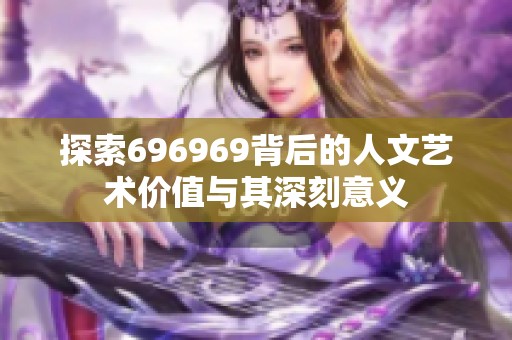 探索696969背后的人文艺术价值与其深刻意义