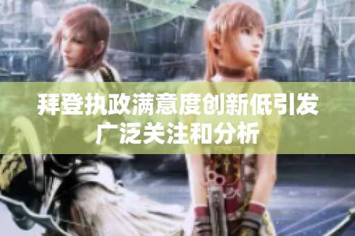 拜登执政满意度创新低引发广泛关注和分析