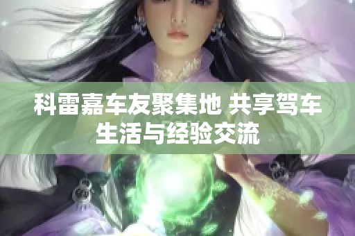 科雷嘉车友聚集地 共享驾车生活与经验交流