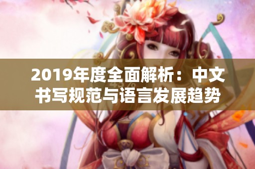 2019年度全面解析：中文书写规范与语言发展趋势
