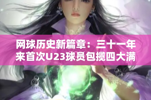网球历史新篇章：三十一年来首次U23球员包揽四大满贯男单冠军