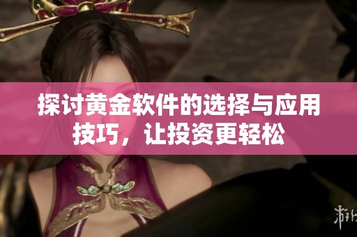 探讨黄金软件的选择与应用技巧，让投资更轻松