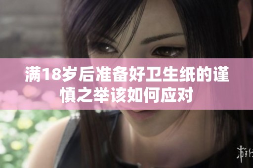 满18岁后准备好卫生纸的谨慎之举该如何应对