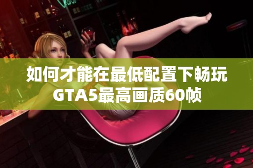 如何才能在最低配置下畅玩GTA5最高画质60帧