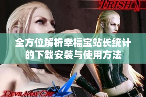 全方位解析幸福宝站长统计的下载安装与使用方法