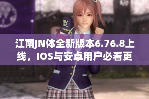 江南JN体全新版本6.76.8上线，IOS与安卓用户必看更新内容