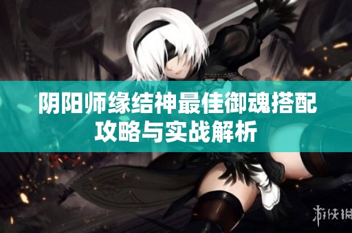 阴阳师缘结神最佳御魂搭配攻略与实战解析