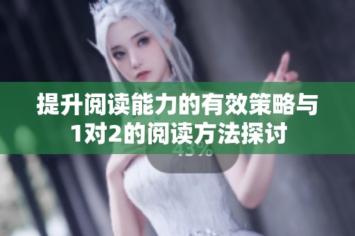 提升阅读能力的有效策略与1对2的阅读方法探讨