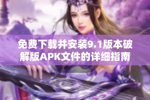 免费下载并安装9.1版本破解版APK文件的详细指南