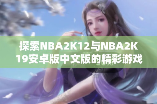 探索NBA2K12与NBA2K19安卓版中文版的精彩游戏体验