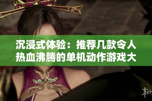 沉浸式体验：推荐几款令人热血沸腾的单机动作游戏大作