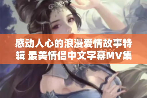 感动人心的浪漫爱情故事特辑 最美情侣中文字幕MV集锦