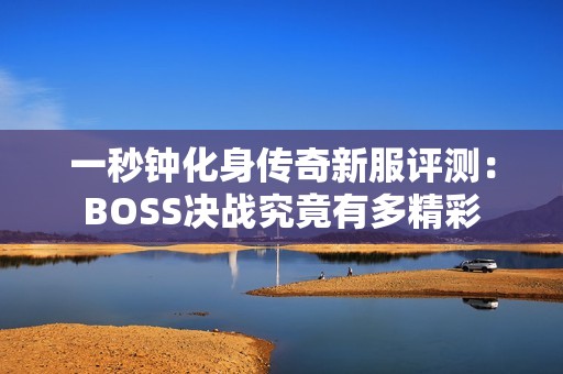 一秒钟化身传奇新服评测：BOSS决战究竟有多精彩