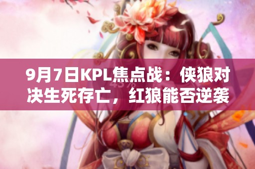 9月7日KPL焦点战：侠狼对决生死存亡，红狼能否逆袭胜出？