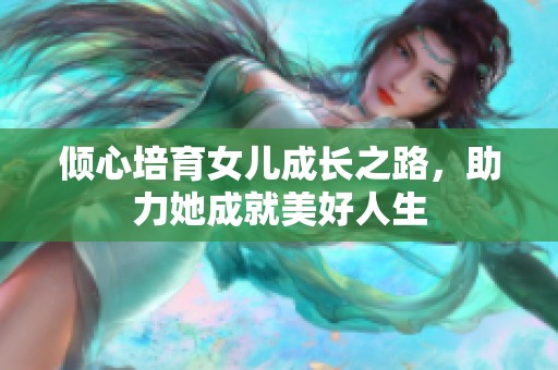 倾心培育女儿成长之路,助力她成就美好人生 倾心培育女儿成长之路,助力她成就美好人生