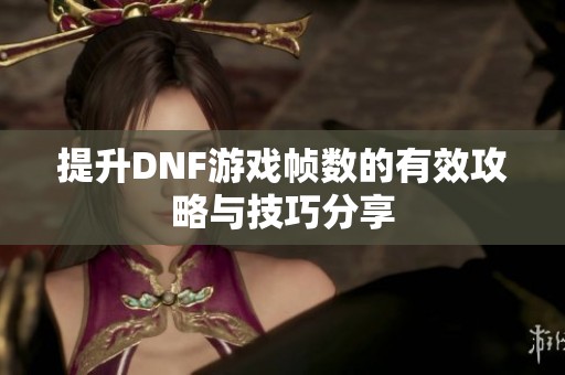 提升DNF游戏帧数的有效攻略与技巧分享