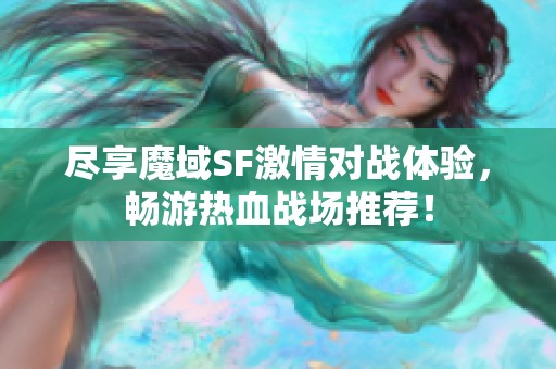 尽享魔域SF激情对战体验，畅游热血战场推荐！