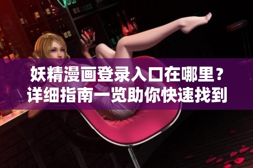 妖精漫画登录入口在哪里？详细指南一览助你快速找到！