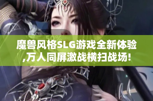 魔兽风格SLG游戏全新体验,万人同屏激战横扫战场!