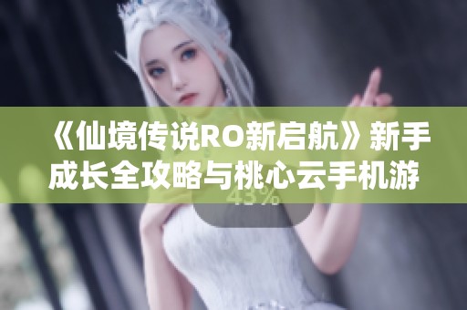 《仙境传说RO新启航》新手成长全攻略与桃心云手机游戏助手使用心得分享