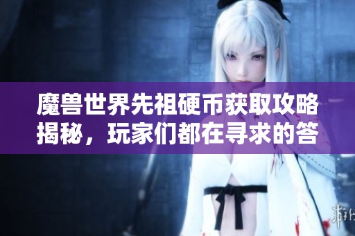 魔兽世界先祖硬币获取攻略揭秘，玩家们都在寻求的答案