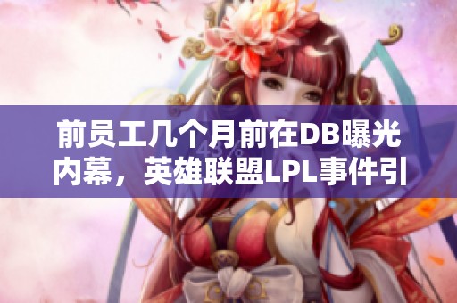 前员工几个月前在DB曝光内幕，英雄联盟LPL事件引关注