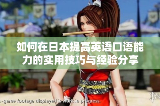 如何在日本提高英语口语能力的实用技巧与经验分享 如何在日本提高英语口语能力的实用技巧与经验分享