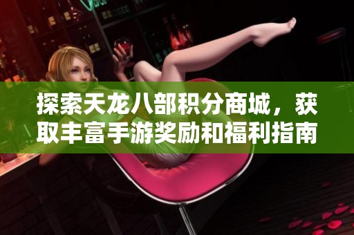 探索天龙八部积分商城，获取丰富手游奖励和福利指南