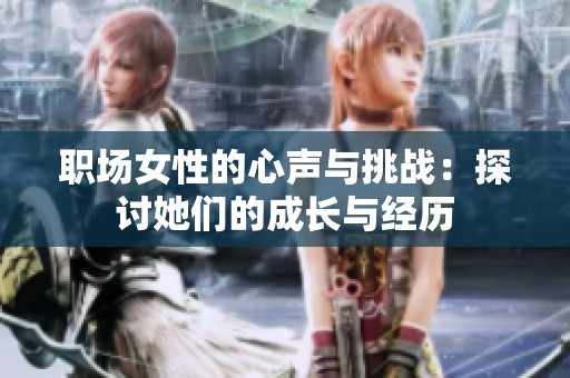 职场女性的心声与挑战：探讨她们的成长与经历