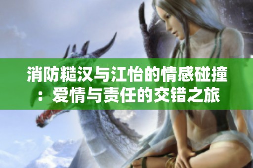 消防糙汉与江怡的情感碰撞：爱情与责任的交错之旅