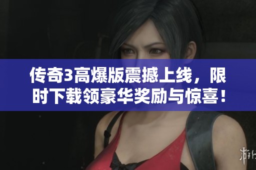 传奇3高爆版震撼上线，限时下载领豪华奖励与惊喜！