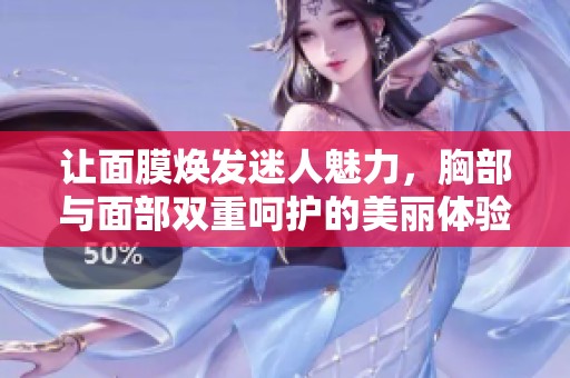让面膜焕发迷人魅力，胸部与面部双重呵护的美丽体验