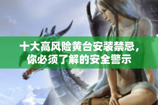 十大高风险黄台安装禁忌，你必须了解的安全警示