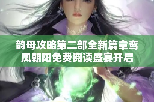 韵母攻略第二部全新篇章鸾凤朝阳免费阅读盛宴开启