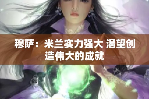 穆萨：米兰实力强大 渴望创造伟大的成就