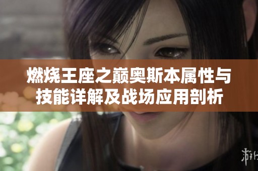 燃烧王座之巅奥斯本属性与技能详解及战场应用剖析