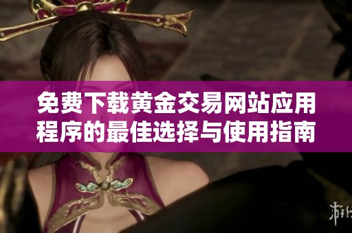 免费下载黄金交易网站应用程序的最佳选择与使用指南