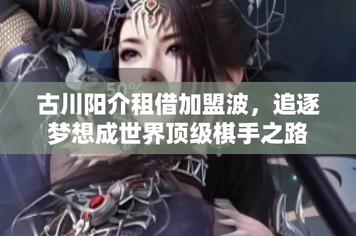 古川阳介租借加盟波，追逐梦想成世界顶级棋手之路