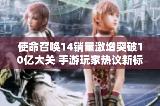 使命召唤14销量激增突破10亿大关 手游玩家热议新标