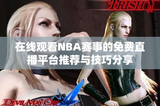 在线观看NBA赛事的免费直播平台推荐与技巧分享