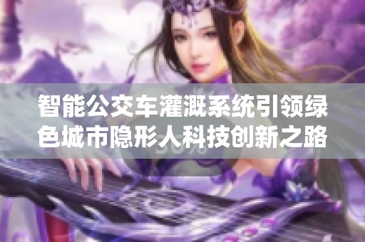智能公交车灌溉系统引领绿色城市隐形人科技创新之路