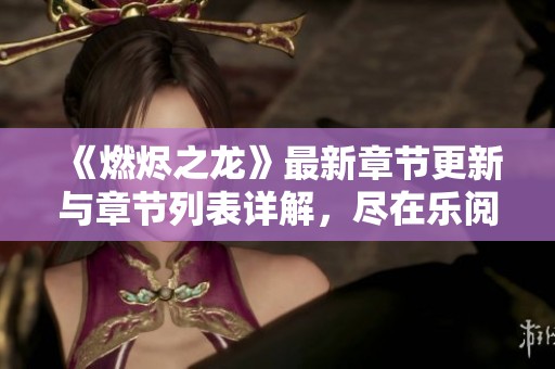 《燃烬之龙》最新章节更新与章节列表详解，尽在乐阅读