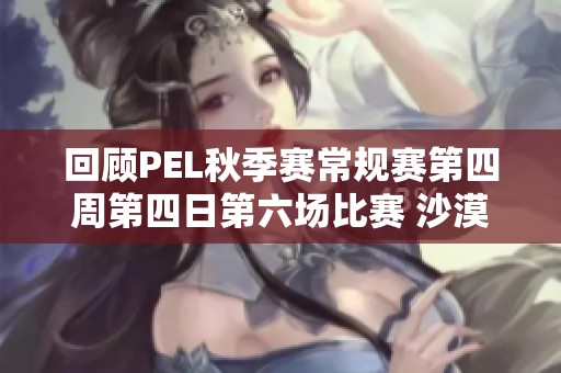 回顾PEL秋季赛常规赛第四周第四日第六场比赛 沙漠地图精彩瞬间