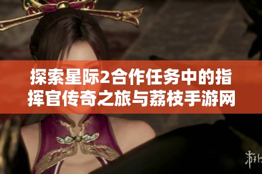 探索星际2合作任务中的指挥官传奇之旅与荔枝手游网的精彩内容