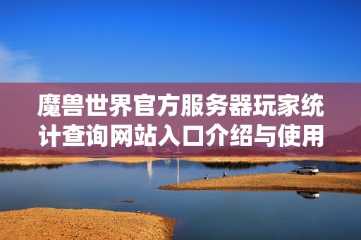 魔兽世界官方服务器玩家统计查询网站入口介绍与使用指南