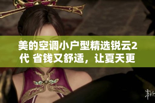 美的空调小户型精选锐云2代 省钱又舒适，让夏天更加清爽