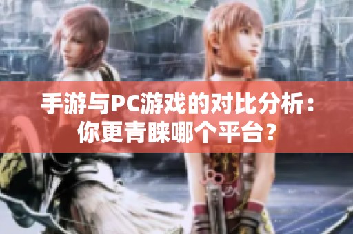 手游与PC游戏的对比分析：你更青睐哪个平台？